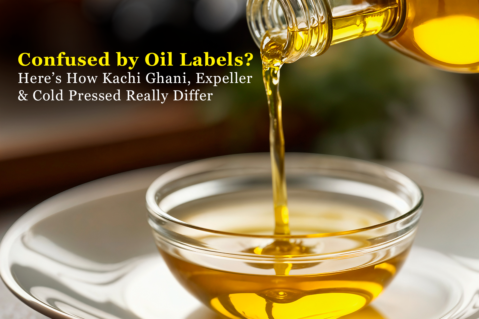 Kachi Ghani vs Expeller Pressed vs Cold Pressed: The Oil Guide You Need for Healthy Indian Cooking